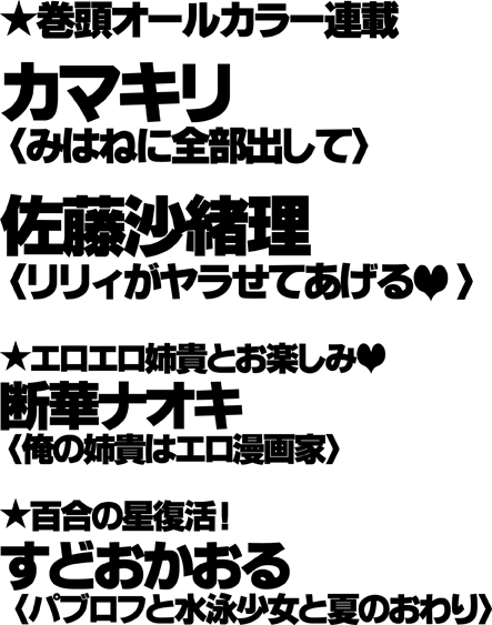 ★巻頭オールカラー連載　カマキリ[みはねに全部出して]　佐藤沙緒理[リリィがヤラせてあげる]　断華ナオキ[俺の姉貴はエロ漫画家]　すどおかおる[パブロフと水泳少女と夏のおわり]