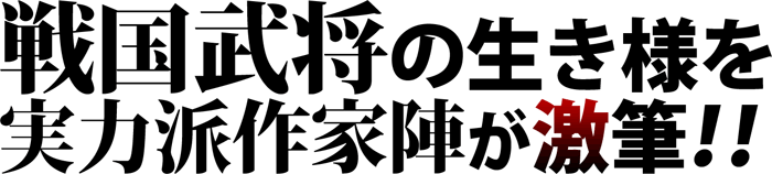 戦国武将の生き様を実力派作家陣が激筆！！